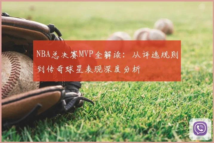 NBA总决赛MVP全解读：从评选规则到传奇球星表现深度分析