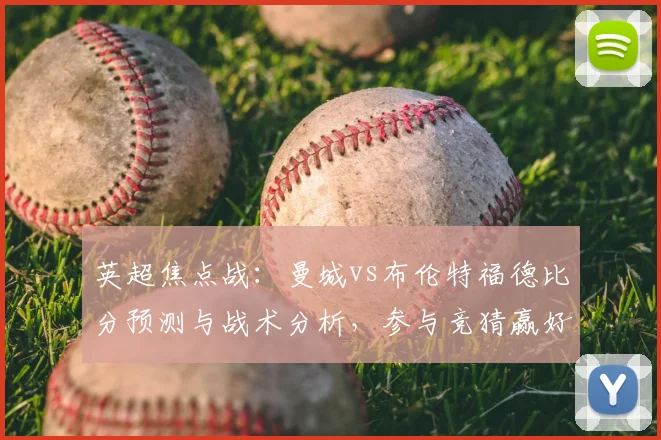 英超焦点战：曼城vs布伦特福德比分预测与战术分析，参与竞猜赢好礼