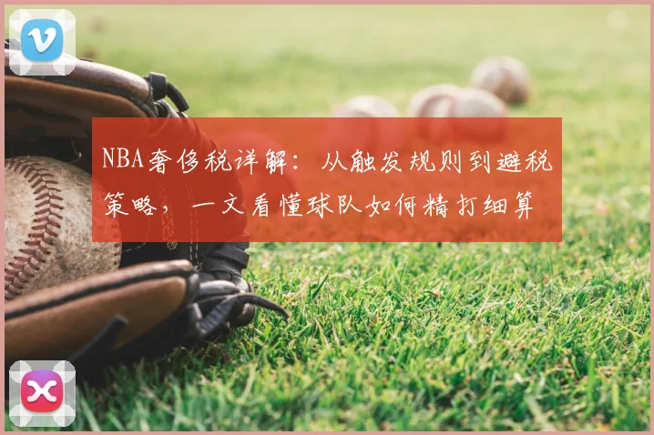 NBA奢侈税详解：从触发规则到避税策略，一文看懂球队如何精打细算
