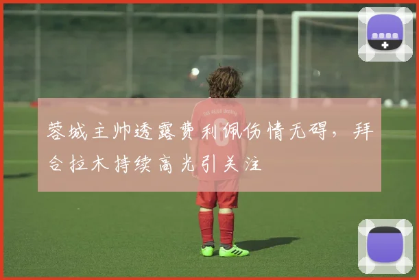 蓉城主帅透露费利佩伤情无碍，拜合拉木持续高光引关注